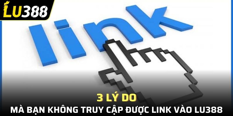 3 lý do mà bạn không truy cập được link vào Lu388