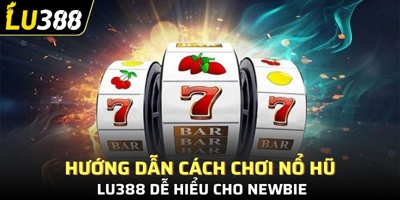 Hướng dẫn cách chơi nổ hũ Lu388 dễ hiểu cho newbie