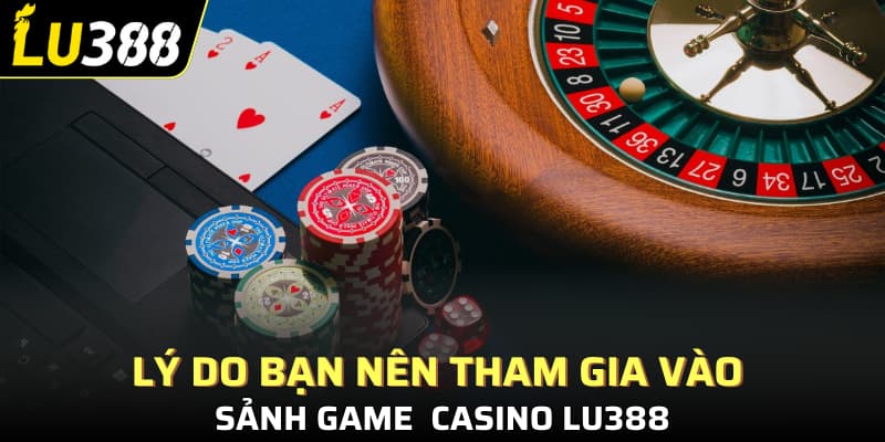 Lý do bạn nên tham gia vào sảnh game Casino Lu388