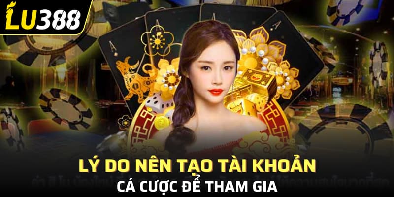Lý do nên tạo tài khoản cá cược để tham gia