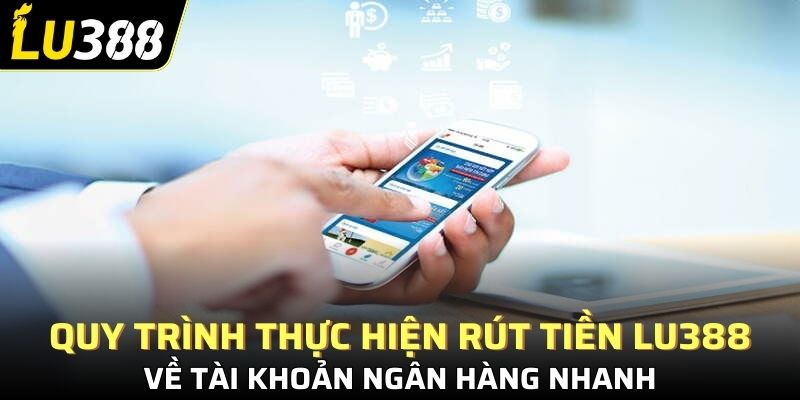 Quy trình thực hiện Rút tiền Lu388 về tài khoản ngân hàng nhanh