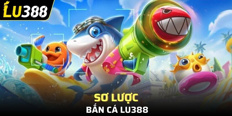 Sơ lược bắn cá Lu388