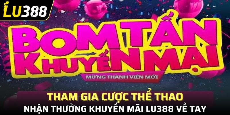 Tham gia cược thể thao, nhận thưởng khuyến mãi Lu388 về tay