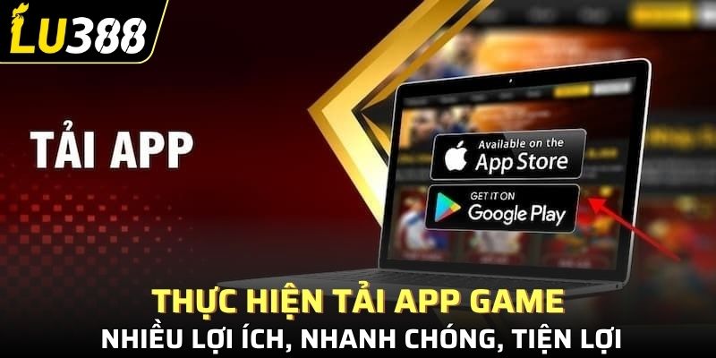 Thực hiện tải app game nhiều lợi ích, nhanh chóng, tiện lợi