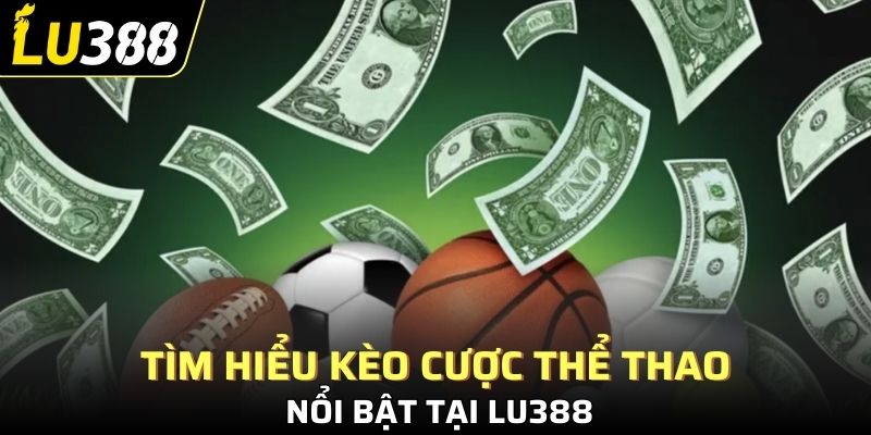 Tìm hiểu kèo cược thể thao nổi bật tại Lu388